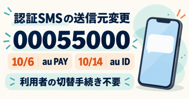 au PAYは10月6日、au IDなどは10月14日から認証SMSの送信元が00055000へ変わる日程。利用者側の切替手続きは不要。