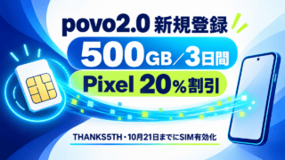 povo2.0新規登録で500GBを3日間利用でき、条件を満たすPixel 10a/10購入で20％割引。THANKS5THを入力し10月21日までにSIM有効化。
