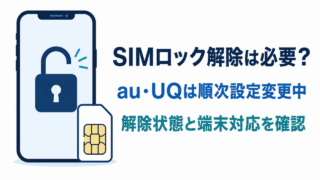 SIMロック解除は必要？ au・UQは順次設定変更中。解除状態と端末対応を確認