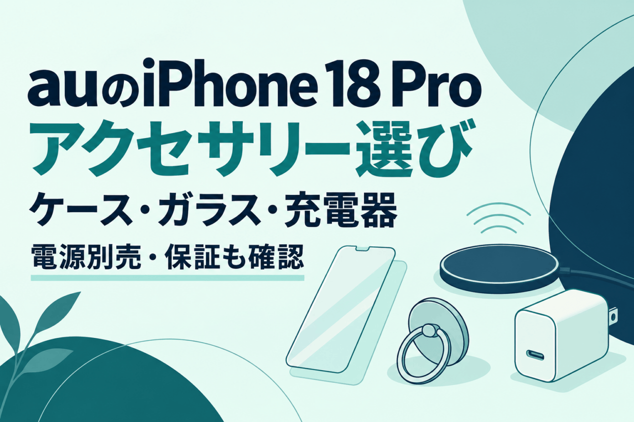 auのiPhone 18 Proアクセサリー選びを示す独自図解。ケース・ガラス・充電器を用途で選び、電源の別売と保証条件も確認する。