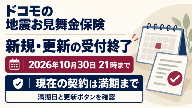 ドコモの地震お見舞金保険の新規・更新受付は2026年10月30日21時まで。現在の契約は満期まで。満期日と更新ボタンを確認。