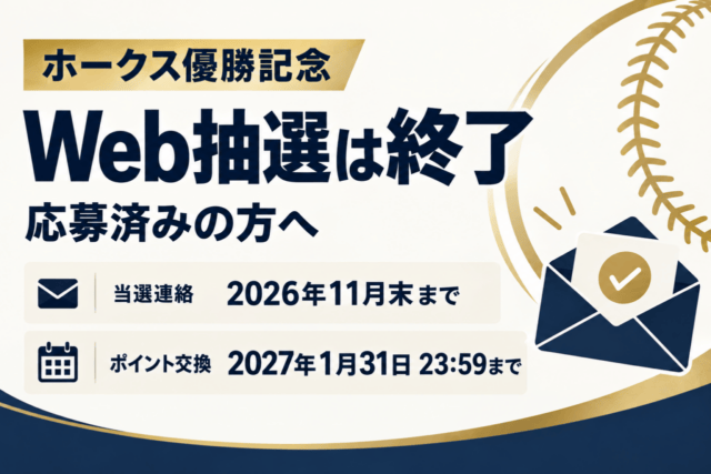 ホークス優勝記念のWeb抽選は終了。応募済みの方へ、当選連絡は2026年11月末まで、ポイント交換は2027年1月31日23:59まで。
