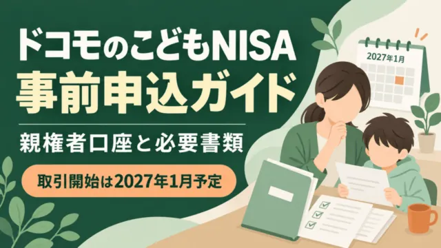 ドコモのこどもNISA事前申込ガイド。親権者口座と必要書類を準備、取引開始は2027年1月予定。