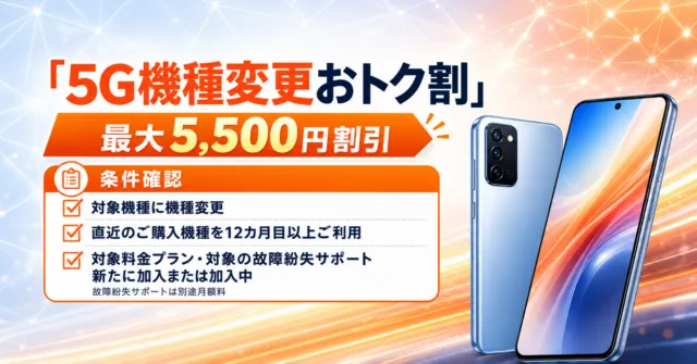 5G機種変更おトク割は最大5,500円割引。対象機種への機種変更、直近購入機種を12カ月目以上利用、対象料金プランと有料の故障紛失サポートに新たに加入または加入中が条件。