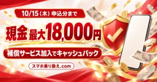 10/15（木）申込分まで、補償サービス加入で現金最大18,000円キャッシュバック（スマホ乗り換え.com）